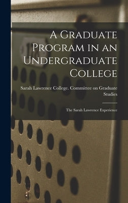 A Graduate Program in an Undergraduate College: the Sarah Lawrence Experience by Sarah Lawrence College Committee on