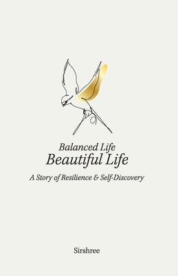 Balanced Life, Beautiful Life: A Story of Resilience and Self-discovery by Sirshree
