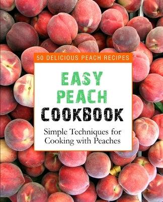 Easy Peach Cookbook: 50 Delicious Peach Recipes (2nd Edition) by Press, Booksumo