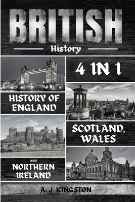 British History: 4 In 1 History Of England, Scotland, Wales And Northern Ireland by Kingston, A. J.