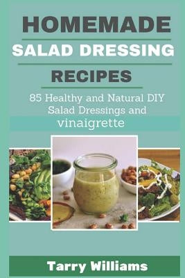 Homemade Salad Dressing Recipe: 85 Healthy and Natural DIY Salad Dressing Recipes and vinaigrette by Williams, Tarry