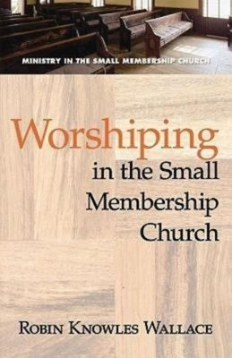 Worshiping in the Small Membership Church by Wallace, Robin Knowles