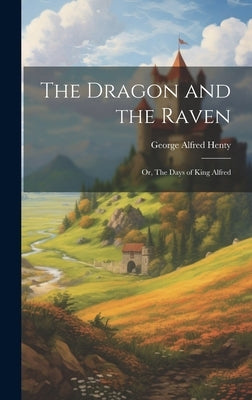 The Dragon and the Raven: Or, The Days of King Alfred by Henty, George Alfred