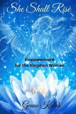 She Shall Rise: Empowerment for The Kingdom by Kulah, Genae