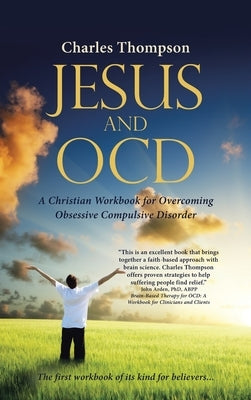 Jesus and Ocd: A Christian Workbook for Overcoming Obsessive Compulsive Disorder by Thompson, Charles