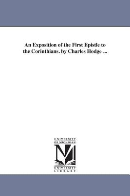 An Exposition of the First Epistle to the Corinthians. by Charles Hodge ... by Hodge, Charles