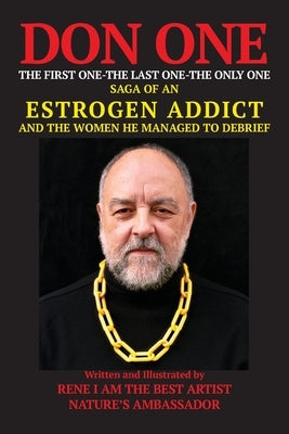 DON ONE The First One - The Last One - The Only One: Saga of an Estrogen Addict and the Women He Managed to Debrief by Moncada, Rene