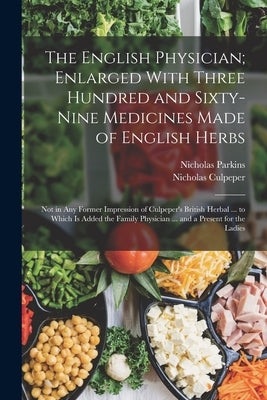 The English Physician; Enlarged With Three Hundred and Sixty-Nine Medicines Made of English Herbs: Not in Any Former Impression of Culpeper's British by Culpeper, Nicholas
