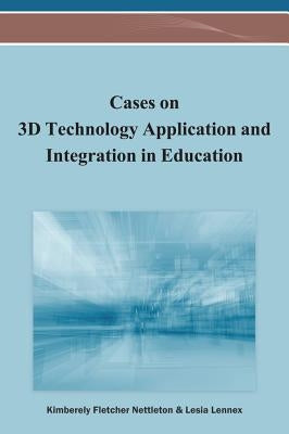 Cases on 3D Technology Application and Integration in Education by Nettleton, Kimberely Fletcher