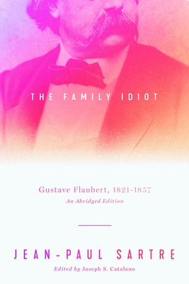 The Family Idiot: Gustave Flaubert, 1821-1857, an Abridged Edition by Sartre, Jean-Paul