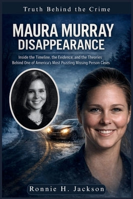 Maura Murray Disappearance: Inside the Timeline, the Evidence, and the Theories Behind One of America's Most Puzzling Missing Person Cases by H. Jackson, Ronnie