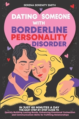 Dating Someone with Borderline Personality Disorder: In Just 60 Minutes a Day: The Easy Step-By-Step Guide to Quickly Building Lasting Bonds by Smith, Serena Serenity