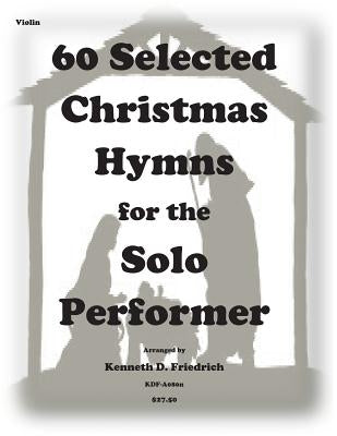 60 Selected Christmas Hymns for the Solo Performer-violin version by Friedrich, Kenneth D.