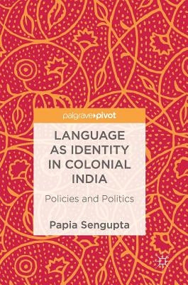 Language as Identity in Colonial India: Policies and Politics by SenGupta, Papia