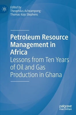 Petroleum Resource Management in Africa: Lessons from Ten Years of Oil and Gas Production in Ghana by Acheampong, Theophilus