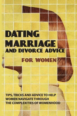 Dating, Marriage, And Divorce Advice For Women: Tips, Tricks And Advice To Help Women Navigate Through The Complexities Of Womenhood: Getting The Love by Maffeo, Ora