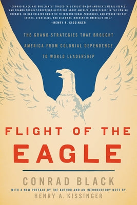 Flight of the Eagle: The Grand Strategies That Brought America from Colonial Dependence to World Leadership by Black, Conrad
