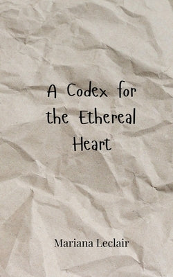 A Codex for the Ethereal Heart by LeClair, Mariana