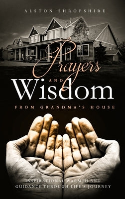 Prayers & Wisdom From Grandma's House: Inspirational Warmth & Guidance through Life's Journey by Shropshire, Alston