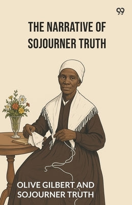 The Narrative Of Sojourner Truth by Truth, Olive Gilbert and Sojourner