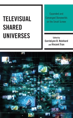 Televisual Shared Universes: Expanded and Converged Storyworlds on the Small Screen by Reinhard, Carrielynn