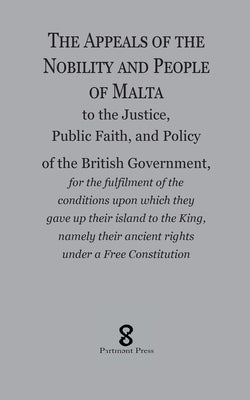 The Appeals of the Nobility and People of Malta: to the Justice, Public Faith, and Policy of the British Government, for the fulfilment of the conditi by Various Authors, (anon ).