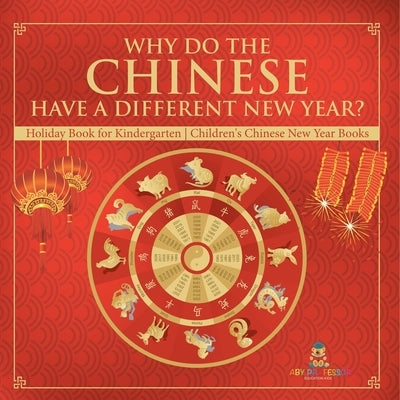 Why Do The Chinese Have A Different New Year? Holiday Book for Kindergarten Children's Chinese New Year Books by Baby Professor