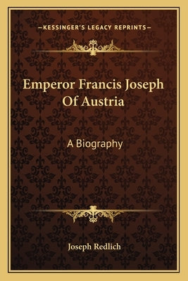 Emperor Francis Joseph Of Austria: A Biography by Redlich, Joseph