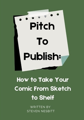 Pitch to Publish: How to Take Your Comic from Sketch to Shelf by Nesbitt, Steven