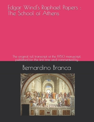 Edgar Wind's Raphael Papers: The School of Athens: The original full transcript of the 1950 manuscript, published for the first time and commented by Branca, Bernardino