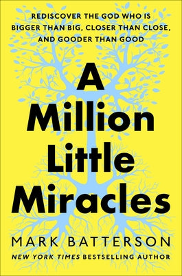 A Million Little Miracles: Rediscover the God Who Is Bigger Than Big, Closer Than Close, and Gooder Than Good by Batterson, Mark