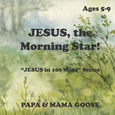 JESUS, The Morning Star!: "JESUS in 100 Ways" Series by Goose, Papa &. Mama