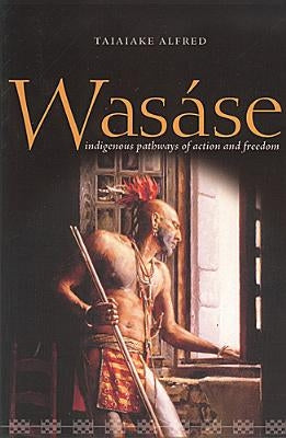 Wasáse: Indigenous Pathways of Action and Freedom by Alfred, Taiaiake