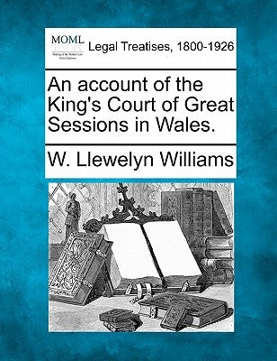An Account of the King's Court of Great Sessions in Wales. by Williams, W. Llewelyn