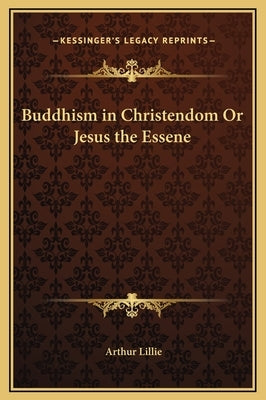 Buddhism in Christendom Or Jesus the Essene by Lillie, Arthur