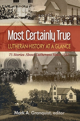 Most Certainly True: Lutheran History at a Glance - 75 Stories About Lutherans Since 1517 by Granquist, Mark