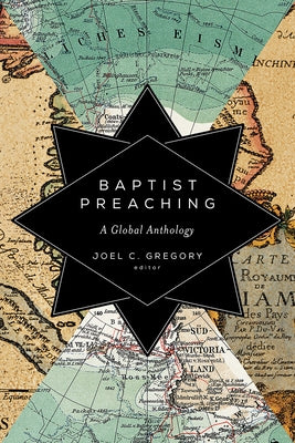 Baptist Preaching: A Global Anthology by Gregory, Joel C.
