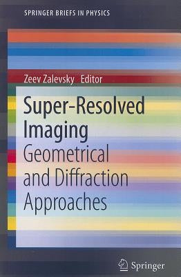 Super-Resolved Imaging: Geometrical and Diffraction Approaches by Zalevsky, Zeev