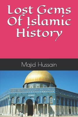 Lost Gems Of Islamic History by Hussain, Majid