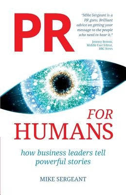 PR for Humans: How business leaders tell powerful stories by Sergeant, Mike