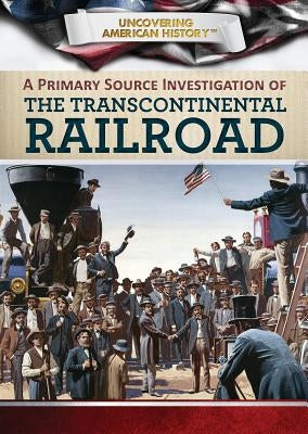 A Primary Source Investigation of the Transcontinental Railroad by Uhl, Xina M.