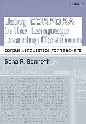 Using Corpora in the Language Learning Classroom: Corpus Linguistics for Teachers by Bennett, Gena