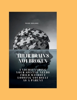 Their brain's not broken: Understanding you special needs child without loosing yourself as a parent by Boland, Paige