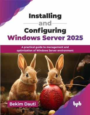 Installing and Configuring Windows Server 2025: A practical guide to management and optimization of Windows Server environment (English Edition) by Dauti, Bekim