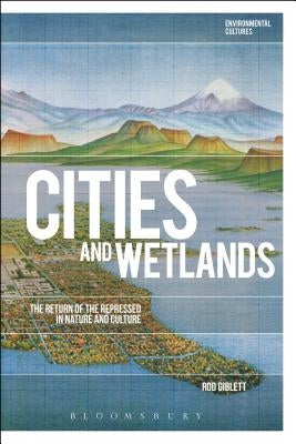Cities and Wetlands: The Return of the Repressed in Nature and Culture by Giblett, Rod