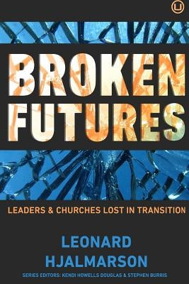 Broken Futures: Leaders and Churches Lost in Transition by Hjalmarson, Len