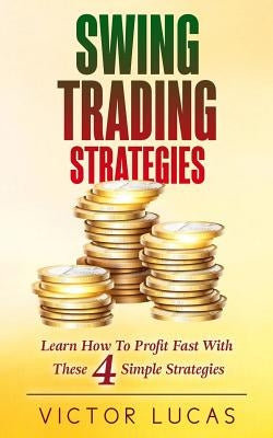 Swing Trading Strategies: Learn How to Profit Fast with These 4 Simple Strategies by Lucas, Victor