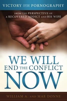 We Will End the Conflict Now: Victory and Healing from a Recovered Addict and His Wife by Donne, William