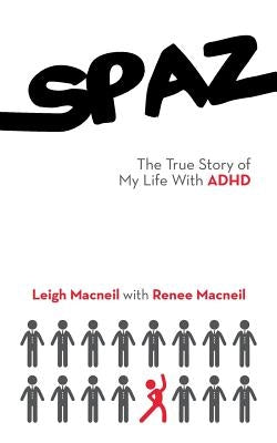 Spaz: The True Story of My Life with ADHD by Leigh MacNeil