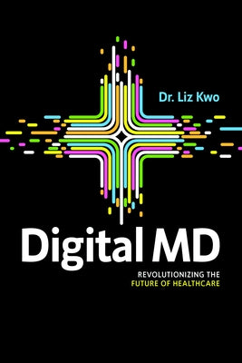 Digital MD: Revolutionizing the Future of Healthcare by Kwo, Liz